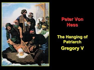 Peter Von
Hess
The Hanging of
Patriarch
Gregory V
 