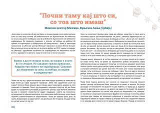 36 |
“Почни таму кај што си,
со тоа што имаш”
Женски центар Милица, Врњачка бања (Србија)
„Како жена со искуство од рак на дојка, ги почувствував сите недостатоци
што ги има овој систем, од недостапност на дијагностика до недостиг
на психо-социјална поддршка кога ќе ја добиете дијагнозата, од недоволно
информации до премногу погрешни и опасни, од губење на работа до
губење на партнерот и поддршката од семејството.“ - Вака ја започнува
приказната за „Женски центар Милица“ нејзиниот основач Весна Бонџиќ.
Врз основа на лично искуство, но за општо добро, во 2012 година е создаде-
на „Милица“, здружение посветено на подобрување на квалитетот на жи-
вотот и здравјето на жените, пред се оние кои се носат со ракот.
Човек на кој му е дијагностициран рак има илјада прашања и нема место
каде може да најде одредени одговори. Затоа ова здружение уште од
самиот почеток беше решено да ја отвори една таква врата, ширум, за сите
сомнежи и стравови. Патот од ронливиот, запуштен простор кој им беше
даден на привремена употреба до Дневниот центар, каде жените заболени
од рак и нивните семејства ќе најдат поддршка, совети од психолози,
нутриционисти и физиотерапевти, но и креативни работилници, искуствени
терапии, самоиспитување и образование - беше, во најмала рака, долг. За
среќа, Академијата за одржливост, чиј дел беа во 2013 година, им даде ветар
во грб да тргнат по тој пат.
Уште на почетокот сфатија дека пред да соберат средства, ги чека многу
поголема задача: дестигматизирање на ракот. „Немаше здруженија кои се
занимаваа со рак. Никој не сакаше да зборува за тоа - „да не чуе зло“. Градот
не сакаше на прослави и манифестации. Медиумите не сакаа да не слушнат,
или ни бараа некоја тажна приказна, а тагата не може да поттикне жена
да оди на преглед. Затоа нашата прва цел беше да го демистифицираме
ракот, да кажеме - да, постои, но ние не сме жртви. Ние сме живи и силни. И
тука сме ние!“ – се сеќава Весна. И бидејќи дестигматизацијата не се случува
преку ноќ, туку чекор по чекор, решија дека е поважно да се присутни
почесто и на што повеќе места, отколку да се направи еден голем настан.
Немаше многу можности и не беа идеални, но успеаа секоја да ја свртат
во своја полза. Кога, за време на карневалот, добија затскриено, едвај
забележлив штанд на градскиот плоштад, се сетиле да рашират виолетово
платно, долго околу десет метри, преку асфалтот и да ги поканат сите деца
и случајни минувачи да цртаат врз него. Не само што станаа карневалски
ѕвезди, туку и успешно почнаа да собираат пари. Кога во друга прилика
добија зелено светло од локален хотел да одржат донаторски состанок во
17 часот, решија да го наречат „Чај за подобро“ и со интересен концепт да
ги привлечат бизнисмените и функционерите да одговорат на повикот.
Пред Нова година донесоа грст колачи на градскиот плоштад такашто
целиот центар на Врњачка Бања замирисал на цимет и ванила. За секоја
донација на минувачите им давале по два мафина, со идеја да ја задржат
едната, а другата да ја закачат на дрвото на радоста. На крајот од акцијата
дрвото беше преполно со слатки, кои децата со попреченост ги „собираа“
со насмевка. Следеа две хуманитарни фудбалски утакмици и неколку добро
посетени рок свирки во локалните кафулиња, а нивните настани станаа
најдобрите забави во градот. Набрзо ја открија моќта на социјалните мрежи
и се уверија дека сликата често вреди илјада зборови. Покрај истакнатата
Важно е да се слушне за вас, но важно е и што
ќе се слушне. Не сакавме тажни приказни,
бидејќи тие никого не охрабруваат. Сакавме
да зборуваме за сила, за победа, за надеж
и заедништво!
 