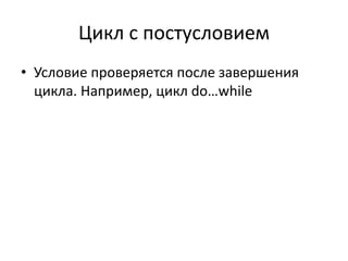 Цикл с постусловием
• Условие проверяется после завершения
цикла. Например, цикл do…while
 