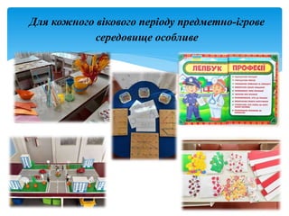 Для кожного вікового періоду предметно-ігрове
середовище особливе
 