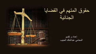‫القضاي‬ ‫في‬ ‫المتهم‬ ‫حقوق‬
‫ا‬
‫الجنائية‬
‫تقديم‬ ‫و‬ ‫إعداد‬
‫الحبيب‬ ‫عبدالملك‬ ‫المحامي‬
 