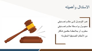 ‫وأهميته‬ ‫االستدال‬
‫تصوووديقي‬ ‫حكوووم‬ ‫إلوووى‬ ‫التوصووول‬ ‫هوووو‬
‫وووديقي‬‫و‬‫تص‬ ‫وووم‬‫و‬‫حك‬ ‫وووطة‬‫و‬‫بواس‬ ‫وووول‬‫و‬‫مجه‬
‫وأك‬‫و‬‫ف‬ ‫وين‬‫و‬‫حكم‬ ‫وة‬‫و‬‫بمالحظ‬ ‫أو‬ ‫ووم‬‫و‬‫معل‬
‫ثر‬
‫المعلو‬ ‫التصديقية‬ ‫األحكام‬ ‫من‬
‫مة‬
.
 