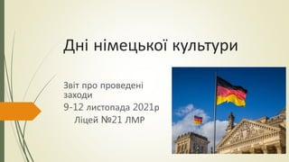Дні німецької культури
Звіт про проведені
заходи
9-12 листопада 2021р
Ліцей №21 ЛМР
 
