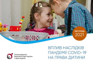 ВПЛИВ НАСЛІДКІВ
ПАНДЕМІЇ COVID-19
НА ПРАВА ДИТИНИ
ЛИСТОПАД
2021
Уповноважений
Верховної Ради України
з прав людини
 