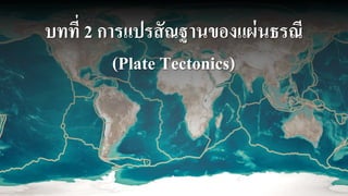 บทที่ 2 การแปรสัณฐานของแผ่นธรณี
(Plate Tectonics)
 