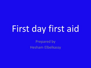 First day first aid
Prepared by
Hesham Elbelkassy
 