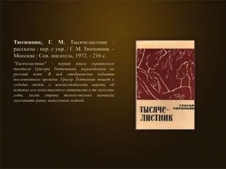 Тютюнник, Г. М. Тысячелистник :
рассказы : пер. с укр. / Г. М. Тютюнник. -
Моосква : Сов. писатель, 1972. - 216 с.
"Тысячелистник" - первая книга украинского
писателя Григора Тютюнника, переведенная на
русский язык. В ней отображены события
послевоенного времени. Григор Тютюнник пишет о
судьбах людей, о жизнестойкости народа, об
истоках его неиссякаемого оптимизма в те нелегкие
годы, когда страна только-только начинала
залечивать раны, нанесенные войной.
 
