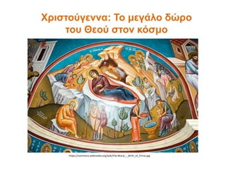 Χριστούγεννα: Το μεγάλο δώρο
του Θεού στον κόσμο
https://commons.wikimedia.org/wiki/File:Mural_-_Birth_of_Christ.jpg
 