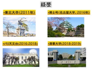 •清華大学(2018-2019)
•パリ天文台(2016-2018)
•東北大卒（2011年） •博士号（名古屋大学、2016年）
経歴
 