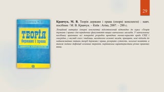 29
Кравчук, М. В. Теорія держави і права (опорні конспекти) : навч.
посібник / М. В. Кравчук. – Київ : Атіка, 2007. – 288 с.
Лекційний матеріал (опорні конспекти) підготовлений відповідно до курсу «Теорія
держави і права» для юридичних факультетів вищих навчальних закладів. У навчальному
посібнику враховано всі попередні розробки провідних вчених-юристів країн СНД і
своєрідно, у вигляді схем і таблиць, висвітлено основні засади, принципи, нові підходи до
найважливіших питань теорії держави і права, розкрито сутність, загальні поняття, а
також подано дефініції основних термінів, порівняльна характеристика різних правових
явищ.
 