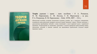 31
Теорія держави і права : навч. посібник / Р. А. Ромашов,
Н. М. Пархоменко, С. М. Легуша, Г. Н. Мкртазаєва ; за ред.
Р. А. Ромашова, Н. М. Пархоменко. – Київ : КТН, 2007. – 216 с.
Навчальний посібник містить визначення основних понять, які у комплексі утворюють
поняттєво-категоріальний аппарат загальної теорії держави і права. Робота виконана з
урахуванням традиційних підходів і нових тенденцій у галузі правової науки і юридичної
практики. Розрахований на студентів, курсантів і слухачів юридичних факультетів вищих
навчальних закладів, а також читачів, що цікавляться проблемами зігальної теорії
держави і права.
 