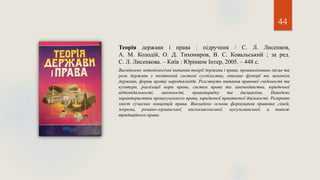 44
Теорія держави і права : підручник / С. Л. Лисенков,
А. М. Колодій, О. Д. Тихомиров, В. С. Ковальський ; за ред.
С. Л. Лисенкова. – Київ : Юрінком Інтер, 2005. – 448 с.
Висвітлено методологічні питання теорії держави і права, проаналізовано місце та
роль держави у політичній системі суспільства, описано функції та механізм
держави, форми прояву народовладдя. Розглянуто питання правової свідомості та
культури, реалізації норм права, систем права та законодавства, юридичної
відповідальності, законності, правопорядку та дисципліни. Наведено
характеристики процесуального права, юридичної практичної діяльності. Розкрито
зміст сучасних концепцій права. Викладено основи формування правових сімей,
зокрема, романо-германської, англосаксонської, мусульманської, а також
традиційного права.
 