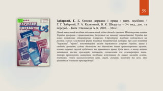 59
Забарний, Г. Г. Основи держави і права : навч. посібник /
Г. Г. Забарний, Р. А. Калюжний, В. К. Шкарупа. – 3-є вид., доп. та
перероб. – Київ : Паливода А.В., 2002. – 384 с.
Даний навчальний посібник підготовлений згідно діючої в системі Міністерства освіти
України програми з правознавства, базується на чинному законодавстві України та
нових юридичних літературних джерелах. Структурно посібник поділяється на
розділи, в яких у системній формі поається теоретичний матеріал про самі поняття
"держава", "право", конституційні засади державного устрою України, права і
свободи громадян, судову діяльність та діяльність інших правоохоронних органів,
основи окремих галузей публічного та приватного права. Крім того, в ньому подано
запитання, тести, кросворди, чайнворди, головоломки для самоперевірки знань.
Автори пропонують матеріали посібника вступникам до вищих закладів освіти,
вчителям, учням загальноосвітніх шкіл, ліцеїв, гімназій, коледжів та всім, хто
цікавиться основами юриспруденції.
 