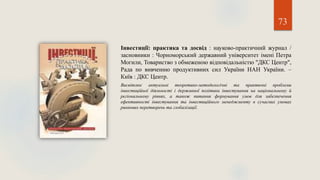 73
Інвестиції: практика та досвід : науково-практичний журнал /
засновники : Чорноморський державний університет імені Петра
Могили, Товариство з обмеженою відповідальністю "ДКС Центр",
Рада по вивченню продуктивних сил України НАН України. –
Київ : ДКС Центр.
Висвітлює актуальні теоретико-методологічні та практичні проблеми
інвестиційної діяльності і державної політики інвестування на національному й
регіональному рівнях, а також питання формування умов для забезпечення
ефективності інвестування та інвестиційного менеджменту в сучасних умовах
ринкових перетворень та глобалізації.
 