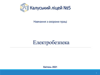 Електробезпека
1
Навчання з охорони праці
Калуський ліцей №5
Квітень 2021
 