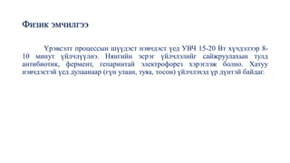 Физик эмчилгээ
Үрэвсэлт процессын шүүдэст нэвчдэст үед УВЧ 15-20 Вт хүчдэлээр 8-
10 минут үйлчлүүлнэ. Нянгийн эсрэг үйлчлэлийг сайжруулахын тулд
антибиотик, фермент, гепаринтай электрофорез хэрэглэж болно. Хатуу
нэвчдэстэй үед дулаанаар (гүн улаан, туяа, тосон) үйлчлэхэд үр дүнтэй байдаг.
 