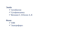 Эмийн
✓ Антибиотик
✓ Сульфаниламид
✓ Витамин С, В болон А, К
Физик
✓ УВЧ
✓ Электрофорез
 