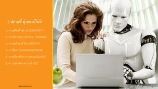 6ทักษะที่หุ่นยนต์ไม่มี
1. ความคิดสร้างสรรค์ (CREATIVITY)
2. การวิเคราะห์ (CRITICAL THINKING)
3. ความเข้าอกเข้าใจ (EMPATHY)
4. การสื่อสาร (COMMUNICATION)
5. การบริหารจัดการ (MANAGEMENT)
6. ความฉลาดทางอารมณ์ (EQ)
WWW.RMUTSB.AC.TH 35
 