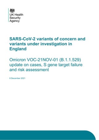 SARS-CoV-2 variants of concern and
variants under investigation in
England
Omicron VOC-21NOV-01 (B.1.1.529)
update on cases, S gene target failure
and risk assessment
8 December 2021
 