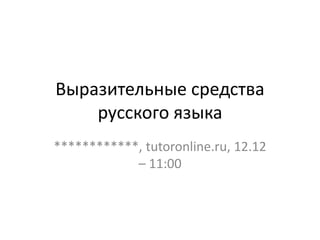 Выразительные средства
русского языка
************, tutoronline.ru, 12.12
– 11:00
 