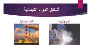 ‫الكيمائية‬ ‫المواد‬ ‫أشكال‬
‫وأبخرة‬ ‫غازات‬ ‫وأتربة‬ ‫غبار‬
 