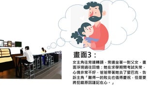 畫面3：
女主角往旁邊轉頭，旁邊坐著一對父女，畫
面浮現過往回憶：她在求學期間考試失常，
心情非常不好，爸爸帶著她去了星巴克，告
訴主角「難得一的敗北也值得慶祝，但是要
將犯錯原因謹記在心。」
 