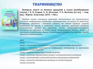Контроль якості та безпека продукції в галузі (комбікормова
галузь) / Б. В. Єгоров, А. О. Кочетова, Т. О. Величко [та ін.]. – стер.
вид.– Херсон : Олді плюс, 2019. – 446 с.
Наведені основні положення організації технохімічного та технологічного
контролю комбікормових виробництв, характеристика та вимоги до приймання,
розміщення, зберігання і контролю сировини та готової продукції, рецепти
комбікормів та методи їх розрахунку, основні принципи організації контролю
технологічного процесу та управління якістю, ветеринарно-санітарного
контролю, що забезпечує не тільки високу продуктивність тварин і птиці, а й
можливість виробництва здорової тваринницької продукції для людства, методи
боротьби з мікотоксинами.
ЗМІСТ
ВСТУП
РОЗДІЛ 1. ОРГАНІЗАЦІЯ ТЕХНОХІМІЧНОГО КОНТРОЛЮ КОМБІКОРМОВИХ ВИРОБНИЦТВ
РОЗДІЛ 2. ОРГАНІЗАЦІЯ КОНТРОЛЮ ЗА ПРИЙМАННЯМ, РОЗМІЩЕННЯМ ТА ЗБЕРІГАННЯМ
СИРОВИНИ І ГОТОВОЇ ПРОДУКЦІЇ
РОЗДІЛ 3. РЕЦЕПТИ КОМБІКОРМІВ І ГОТОВОЇ ПРОДУКЦІЇ
РОЗДІЛ 4. КОНТРОЛЬ ТЕХНОЛОГІЧНОГО ПРОЦЕСУ ТА УПРАВЛІННЯ ЯКІСТЮ ПРОДУКЦІЇ
РОЗДІЛ 5. ВЕТЕРИНАРНИЙ І САНІТАРНИЙ КОНТРОЛЬ ВИРОБНИЦТВА КОМБІКОРМІВ
РОЗДІЛ 6. КІЛЬКІСНО-ЯКІСНИЙ ОБЛІК СИРОВИНИ ТА ГОТОВОЇ ПРОДУКЦІЇ
СПИСОК ЛІТЕРАТУРИ
 