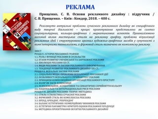 Прищенко, С. В. Основи рекламного дизайну : підручник /
С. В. Прищенко. – Київ : Кондор, 2018. – 400 с.
Розглянуто актуальні проблеми сучасного рекламного дизайну як специфічного
виду творчої діяльності – процес проектування представлено як синтез
соціокультурних, кольоро-графічних і маркетингових аспектів. Проаналізовано
вагомий вплив мистецьких стилів на рекламну графіку, проблеми візуалізації
рекламних ідей і структуровано арсенал художньо-графічних засобів у сукупності з
комп’ютерними технологіями, а фірмовий стиль визначено як комплексну рекламу.
ЗМІСТ
РОЗДІЛ І. ІСТОРІЯ РЕКЛАМНОЇ ГРАФІКИ
1.1. РОЛЬ І ФУНКЦІЇ РЕКЛАМИ В СУСПІЛЬСТВІ
1.2. ЕТАПИ РОЗВИТКУ УКРАЇНСЬКОЇ ТА ЗАРУБІЖНОЇ РЕКЛАМИ
1.3. ЕВОЛЮЦІЯ РЕКЛАМИ XX СТ.
1.4. ВИДИ РЕКЛАМИ ТА ЗАСОБИ РЕКЛАМНОГО ІНФОРМУВАННЯ
1.5. ТЕНДЕНЦІЇ РОЗВИТКУ РЕКЛАМНОГО ДИЗАЙНУ XXI СТ.
РОЗДІЛ ІІ. ВІЗУАЛЬНІ ЗАСОБИ РЕКЛАМИ
2.1. СОЦІАЛЬНА МОДА І ПРОБЛЕМИ ВІЗУАЛІЗАЦІЇ РЕКЛАМНОЇ ІДЕЇ
2.2. ОСОБЛИВОСТІ ВІЗУАЛЬНОГО СПРИЙНЯТТЯ У РЕКЛАМІ
2.3. ПРИНЦИПИ КОМПОЗИЦІЙНОЇ ОРГАНІЗАЦІЇ РЕКЛАМНОГО ПРОСТОРУ
2.4. КОЛІР ЯК ЗАСІБ КОМПОЗИЦІЇ
2.5. ПСИХОЕМОЦІЙНЕ, АСОЦІАТИВНЕ ТА СЕМАНТИЧНЕ СПРИЙНЯТТЯ КОЛЬОРУ
2.6. НАЦІОНАЛЬНІ ТА ІІНТЕРНАЦІОНАЛЬНІ РИСИ РЕКЛАМИ
РОЗДІЛ ІІІ. ДИЗАЙН РЕКЛАМИ: ТЕОРІЯ І МЕТОДИКА
3.1. СТИЛЬ І СТИЛІСТИКА СУЧАСНОЇ РЕКЛАМИ
3.2. ФІРМОВИЙ СТИЛЬ ЯК КОМПЛЕКСНА РЕКЛАМА
3.3. БРЕНД, БРЕНДІНГ, РЕБРЕНДІНГ
3.4. БАЛАНС ЕСТЕТИЧНИХ І КОМЕРЦІЙНИХ ЧИННИКІВ РЕКЛАМИ
3.5. ЕСТЕТИЧНІ ПАРАМЕТРИ І КРИТЕРІЇ ОЦІНКИ РЕКЛАМНОЇ ПРОДУКЦІЇ
3.6. МЕТОДИКА ПРОЕКТУВАННЯ ОБ’ЄКТІВ РЕКЛАМНОГО ДИЗАЙНУ
 
