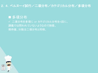 多項分布
 二項分布を多項に or カテゴリカル分布をn回に。
講義では問われていないようなので割愛。
期待値、分散は二項分布と同様。
２．４．ベルヌーイ試行／二項分布／カテゴリカル分布／多項分布
 