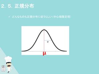  どんなものも正規分布に従うらしい（中心極限定理）
２．５．正規分布
μ
σ
 