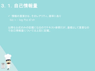  情報の重要さは、そのレアリティ、確率にあり
I(x) = - log P(x) ビット
以降も公式のみの記載になるのでテキスト参照だが、基礎として重要なの
で自己情報量については上記に記載。
３．１．自己情報量
 