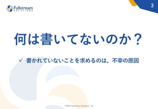 ©2020 Fullstream Solutions, Inc.
何は書いてないのか？
ü 書かれていないことを求めるのは、不幸の原因
3
 