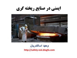 ‫گری‬ ‫ریخته‬ ‫صنایع‬ ‫در‬ ‫ایونی‬
‫اسکندریان‬ ‫وحید‬
http://safety-esk.blogfa.com
 
