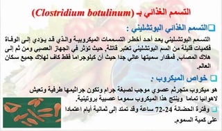 
‫الغذائي‬ ‫التسمم‬
‫البوتشليتي‬
:
‫ةمم‬‫ة‬‫التس‬
‫ةليتي‬‫ة‬‫البوتش‬
‫ال‬ ‫ةى‬‫ة‬‫إل‬ ‫ةؤدي‬‫ة‬‫ي‬ ‫ةد‬‫ة‬ ‫ةذي‬‫ة‬‫وال‬ ‫ة‬‫ة‬‫الميئروبي‬ ‫ةممال‬‫ة‬‫التس‬ ‫ةر‬‫ة‬‫أخط‬ ‫ةد‬‫ة‬‫أح‬ ‫ةد‬‫ة‬‫يع‬
‫ةاة‬‫ة‬‫وف‬
‫السم‬ ‫من‬ ‫ليل‬ ‫فئميال‬
‫البوتشليتي‬
‫اتل‬ ‫تعتبر‬
,
‫العص‬ ‫الجهاز‬ ‫في‬ ‫تؤثر‬ ‫حيث‬
‫إلةى‬ ‫ثم‬ ‫ومن‬ ‫بي‬
‫المصاب‬ ‫همك‬
,
‫أن‬ ‫حيث‬ ‫جدا‬ ‫عالي‬ ‫سميتها‬ ‫فمقدار‬
‫كيلوجراما‬
‫سة‬ ‫جمي‬ ‫لهمك‬ ‫كاف‬ ‫فقط‬
‫ئان‬
‫العالم‬
.
(Clostridium botulinum) ‫الغذائي‬ ‫التسمم‬
‫بـ‬

‫الميئروب‬ ‫خواص‬
:
‫وتعيش‬ ‫طرفي‬ ‫جراثيمها‬ ‫وتئون‬ ‫جرام‬ ‫لصبغ‬ ‫موجب‬ ‫عصوي‬ ‫متجرثم‬ ‫ميئروب‬ ‫هو‬
‫تماما‬ ‫الهوائيا‬
‫ويتتج‬
‫بروتيتي‬ ‫عصبي‬ ‫سموما‬ ‫الميئروب‬ ‫هذا‬
.

‫وفترة‬
‫ضان‬ ‫ال‬
24
-
72
‫ثماني‬ ‫إلى‬ ‫تمتد‬ ‫د‬ ‫و‬ ‫ساع‬
‫أيام‬
‫اعتمادا‬
‫على‬
‫كمي‬
‫السموم‬
.
 
