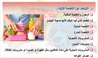 o
‫االطعم‬ ‫عن‬ ‫االبتعاد‬
‫االتي‬
:

‫الدهون‬
‫واالطعم‬
‫المقلي‬
.

‫الطعام‬
‫الذي‬
‫ألنها‬ ‫الياف‬ ‫فيه‬
‫وعب‬
‫الهضم‬
.

‫االطعم‬
‫المتبل‬

‫االطعم‬
‫ارة‬ ‫ال‬

‫ولي‬ ‫الئ‬ ‫المشروبال‬

‫متتوجال‬
‫االجبان‬

‫اوي‬ ‫ال‬ ‫المشروبال‬
‫مادة‬ ‫على‬
‫الئافايين‬
‫مشروبال‬ ‫او‬ ‫الصودا‬ ‫او‬ ‫القهوة‬ ‫مثل‬
‫الط‬
‫ا‬
.

‫عصائر‬
‫الاواكه‬
 