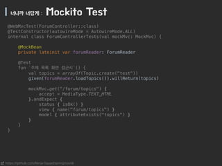 | 너니까 너답게 : Mockito Test
https://github.com/Ninja-Squad/springmockk
!
@WebMvcTest(ForumController::class)
@TestConstructor...