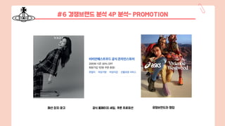 #6 경쟁브랜드 분석 4P 분석- PROMOTION
패션 잡지 광고 공식 홈페이지 세일, 쿠폰 프로모션 유명브랜드와 협업
 