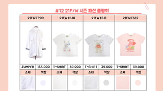 21FWJP09 21FWTS10 21FWTS11 21FWTS12
JUMPER 135,000 T-SHIRT 39,000 T-SHIRT 39,000 T-SHIRT 39,000
소재 색상 소재 색상 소재 색상 소재 색상
#12 21F/W 시즌 패션 품평회
 