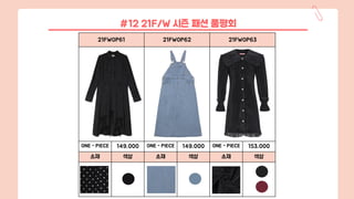 21FWOP61 21FWOP62 21FWOP63
ONE - PIECE 149,000 ONE - PIECE 149,000 ONE - PIECE 153,000
소재 색상 소재 색상 소재 색상
#12 21F/W 시즌 패션 품평회
 