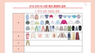 A
B
C
F
#13 21F/W 시즌 패션 품평회 결과
1. 차기 시즌 스타일 결정
 