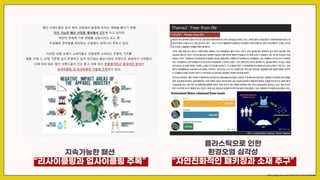 지속가능한 패션
“리사이클링과 업사이클링 주목”
플라스틱으로 인한
환경오염 심각성
“자연친화적인 패키징과 소재 추구”
https://blog.naver.com/d3dnumber1/222279305983
 