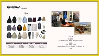4P 분석
OUTER TOP BOTTOM ACC
69,000 ~
329,000
39,000 ~
99,000
49,000 ~
89,000
9,900 ~
139,000
Place
오프라인
: 21개의 편집샵 및 백화점 매장 (수도권, 지방)
온라인
: 공식 온라인 스토어
: 온라인 편집샵 (무신사, 에이랜드, 더 어라운드 등)
입점
Price
 