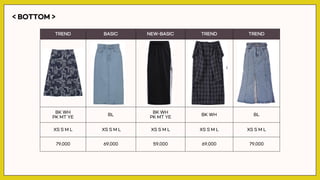 < BOTTOM >
TREND BASIC NEW-BASIC TREND TREND
BK WH
PK MT YE
BL
BK WH
PK MT YE
BK WH BL
XS S M L XS S M L XS S M L XS S M L XS S M L
79,000 69,000 59,000 69,000 79,000
 