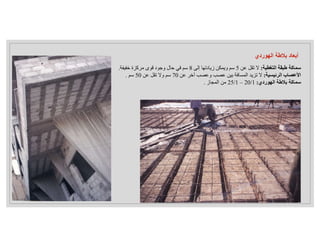 ‫الهوردي‬ ‫بﻼطة‬ ‫أبعاد‬
‫التغطية‬ ‫طبقة‬ ‫سماكة‬
:
‫عن‬ ‫تقل‬ ‫ﻻ‬
5
‫إلى‬ ‫زيادتها‬ ‫ويمكن‬ ‫سم‬
8
‫خفيفة‬ ‫مركزة‬ ‫قوى‬ ‫وجود‬ ‫حال‬ ‫في‬ ‫سم‬
.
‫الرئيسية‬ ‫اﻷعصاب‬
:
‫عن‬ ‫آخر‬ ‫وعصب‬ ‫عصب‬ ‫بين‬ ‫المسافة‬ ‫تزيد‬ ‫ﻻ‬
70
‫عن‬ ‫تقل‬ ‫وﻻ‬ ‫سم‬
50
‫سم‬
.
‫الهوردي‬ ‫بﻼطة‬ ‫سماكة‬
:
20/1
–
25/1
‫المجاز‬ ‫من‬
.
 