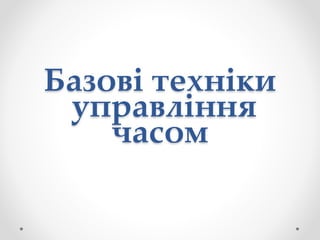 Базові техніки
управління
часом
 
