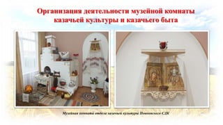 Организация деятельности музейной комнаты
казачьей культуры и казачьего быта
Музейная комната отдела казачьей культуры Новоомского СДК
 