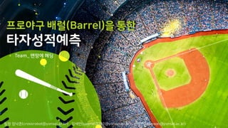 팀장 임낙준(crossrobot@yonsei.ac.kr) 김새민(saemin3781@yonsei.ac.kr) 손예진(yejinson@yonsei.ac.kr)
프로야구 배럴(Barrel)을 통한
타자성적예측
Team_ 맨땅에 헤딩
 
