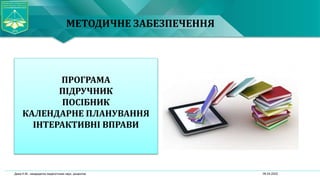 ПРОГРАМА
ПІДРУЧНИК
ПОСІБНИК
КАЛЕНДАРНЕ ПЛАНУВАННЯ
ІНТЕРАКТИВНІ ВПРАВИ
06.04.2022
Дика Н.М., кандидатка педагогічних наук, доцентка
МЕТОДИЧНЕ ЗАБЕЗПЕЧЕННЯ
 