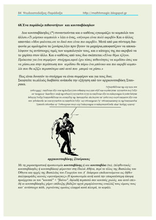 84 Ψευδοαποδείξεις-Παράδοξα http://mathhmagic.blogspot.gr
68.Ένα παράδοξο πιθανοτήτων και κουτσαβάκηδων
Δυο κουτσαβάκηδες (*) συναντιούνται και ο καθένας εγκωμιάζει το κομπολόι του
άλλου.«Τι μόρτικο κομπολόι » λέει ο ένας, «σίγουρα είναι πολύ ακριβό» Και ο άλλος
απαντάει «Μου φαίνεται,οτι το δικό σου είναι πιο ακριβό». Μετά από μια σύντομη δια-
φωνία με αμολημένα τα ζωνάρια,λίγο πριν βγουν τα μαχαίρια,αποφασίζουν να αποκα-
λύψουν τις αντίστοιχες τιμές των κομπολογιών τους, και ο κάτοχος της πιο ακριβού να
το χαρίσει στον άλλο. Και ο καθένας από τους δυο σκέπτεται:«Είναι θέμα τζόγου.
Πρόκειται για ένα συμφέρον στοίχημα,αφού έχω τόσες πιθανότητες να κερδίσω όσες και
να χάσω,και στην περίπτωση που κερδίσω θα πάρω ένα μπάνικο και πιο ακριβό κομπο-
λόι που θα αξίζει περισσότερο από αυτό που μπορώ να χάσω.»
Πως είναι δυνατόν το στοίχημα να είναι συμφέρον και για τους δυο;
Σκεφτείτε το,αλλιώς διαβάστε ανάποδα την εξήγηση από τον αρχικουτσαβάκη Σταυ-
ρακα.
Με τη χαρακτηριστική προσωνυμία κουτσαβάκης,ή και κουτσαβάκι (το), (πληθυντικός:
κουτσαβάκηδες ή κουτσαβάκια) φέρονταν στη Παλιά Αθήνα, περί το τέλος της Βασιλείας του
Όθωνα και αρχές της Βασιλείας του Γεωργίου του Α΄ διάφοροι επιδεικνυόμενοι ως δήθεν
παλληκαράδες κοινώς «ψευτόμαγκες».Η προσωνυμία αυτή κατά την επικρατέστερη άποψη
προέρχεται εκ του "κουτσά" + "βαίνω", δηλαδή περπατώ σαν κουτσός χωλός, και αυτό επει-
δή οι κουτσαβάκηδες χάριν επίδειξης βάδιζαν αργά χαμηλώνοντας εναλλάξ τους ώμους τους
κατ΄ αντίστοιχο πόδι, γυρνώντας ομοίως ελαφρά κατά πλευρά, το κεφάλι.
αρχικουτσαβάκης Σταύρακας
 