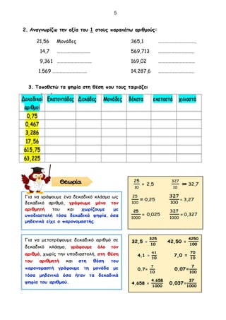 2. Αναγνωρίζω την αξία του 1 στους παρακάτω αριθμούς:
21,56 Μονάδες 365,1 …………………………….
14,7 ………………………… 569,713 …………………………..
9,361 …………………………. 169,02 ……………………………
1.569 …………………………. 14.287,6 …………………………..
3. Τοποθετώ τα ψηφία στη θέση που τους ταιριάζει
5
 